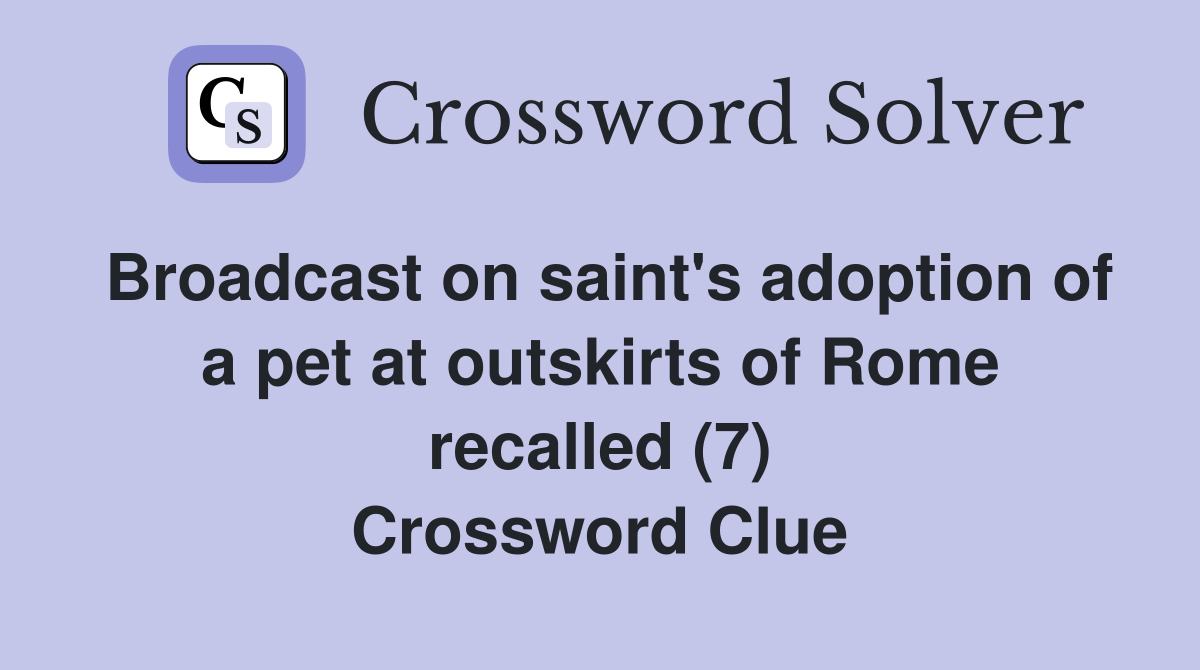 Broadcast on saint's adoption of a pet at outskirts of Rome recalled (7) Crossword Clue