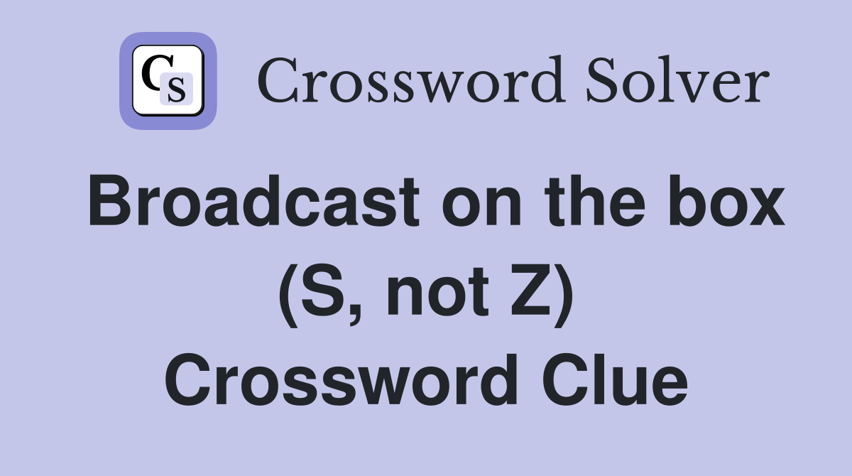 Broadcast on the box (S, not Z) Crossword Clue