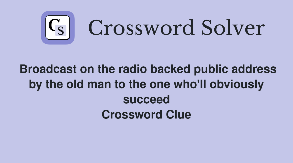 Broadcast on the radio backed public address by the old man to the one who'll obviously succeed Crossword Clue
