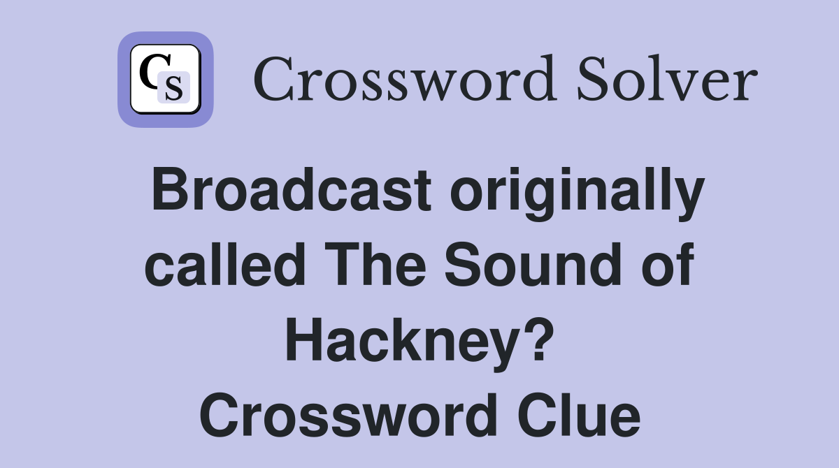 Broadcast originally called The Sound of Hackney? Crossword Clue
