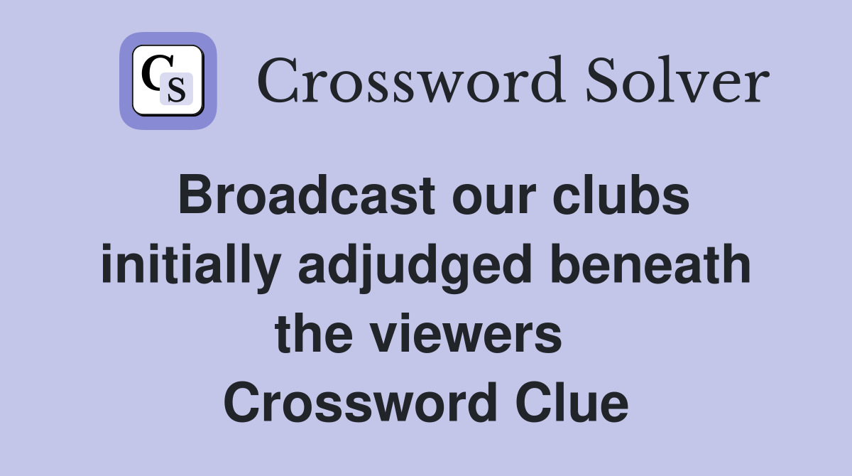Broadcast our clubs initially adjudged beneath the viewers  Crossword Clue