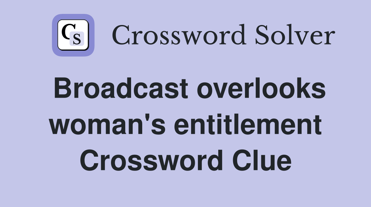 Broadcast overlooks woman's entitlement Crossword Clue