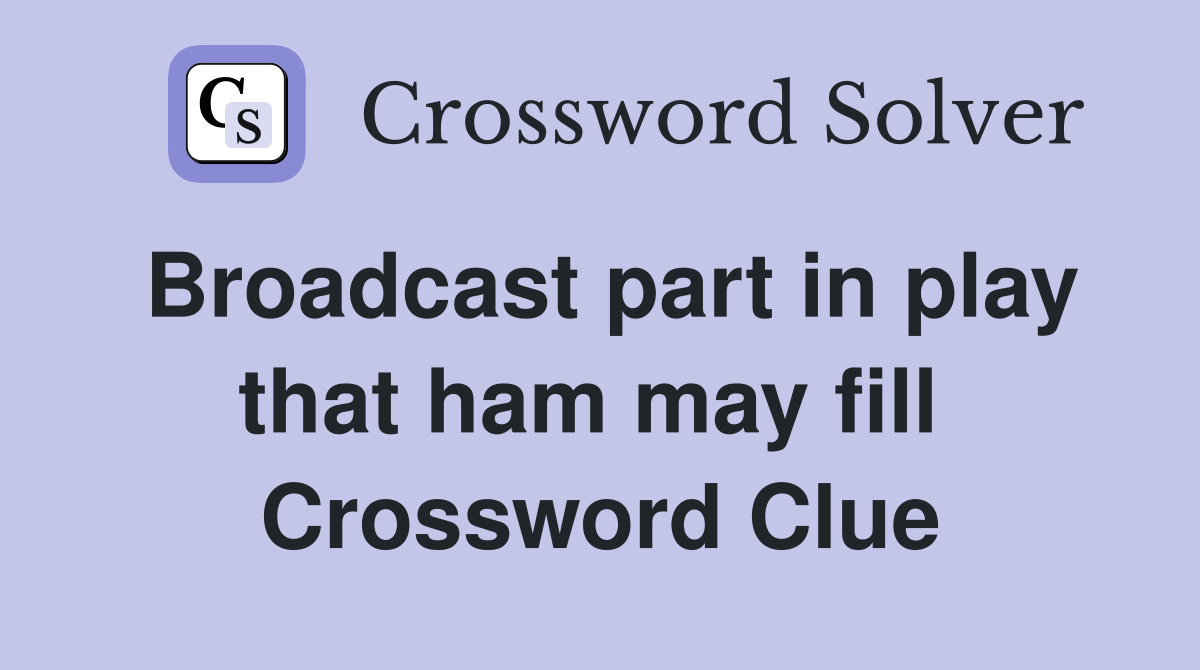 Broadcast part in play that ham may fill  Crossword Clue