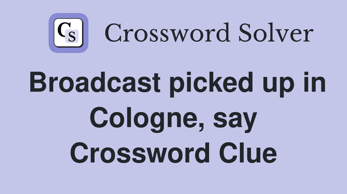 Broadcast picked up in Cologne, say Crossword Clue