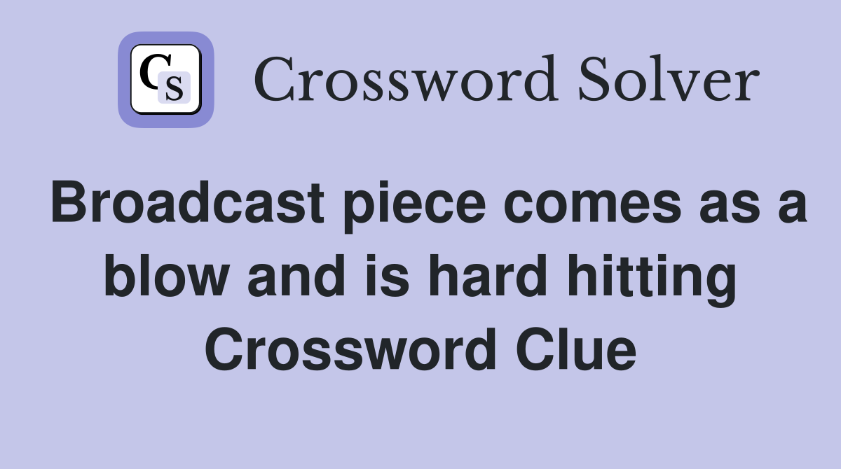 Broadcast piece comes as a blow and is hard hitting Crossword Clue