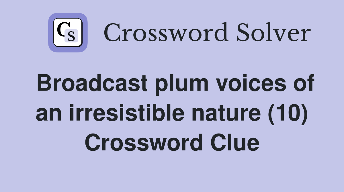 Broadcast plum voices of an irresistible nature (10) Crossword Clue