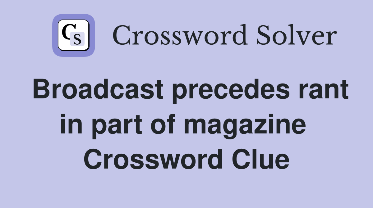 Broadcast precedes rant in part of magazine  Crossword Clue