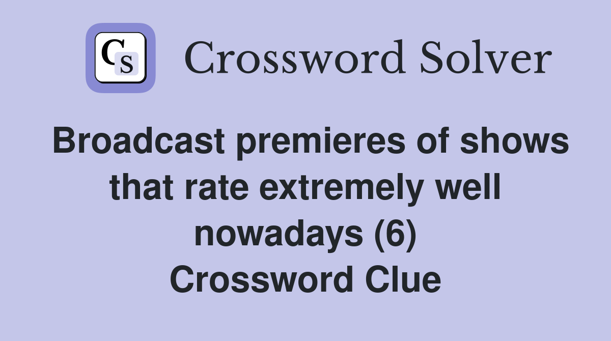 Broadcast premieres of shows that rate extremely well nowadays (6) Crossword Clue