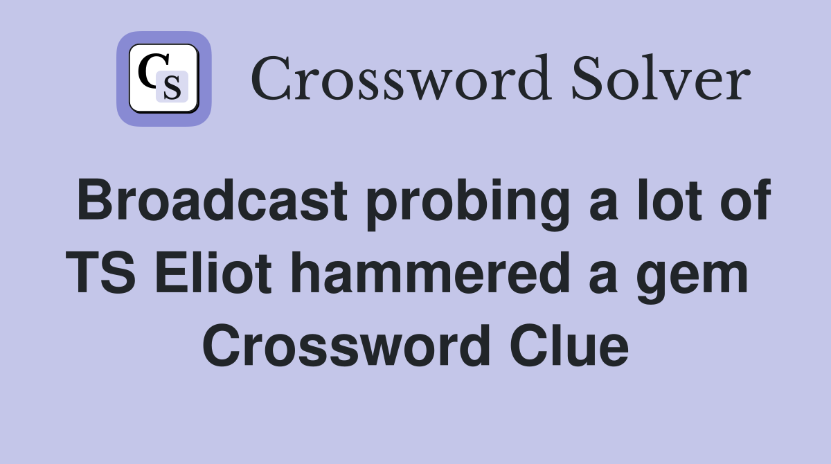 Broadcast probing a lot of TS Eliot hammered a gem  Crossword Clue