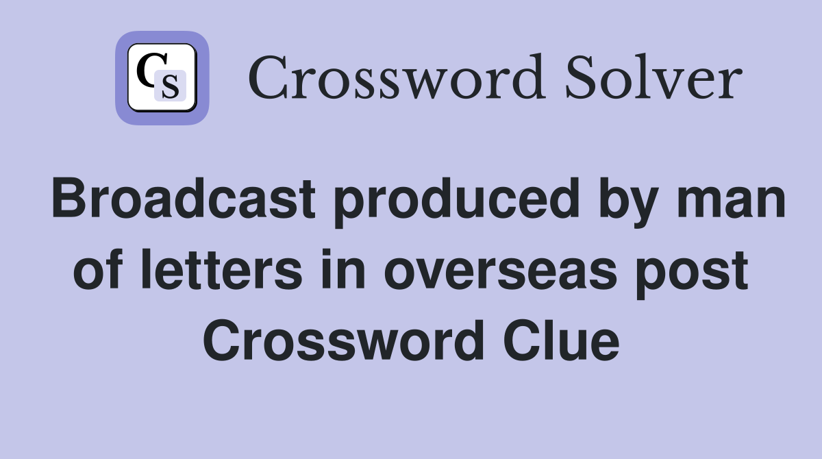 Broadcast produced by man of letters in overseas post Crossword Clue