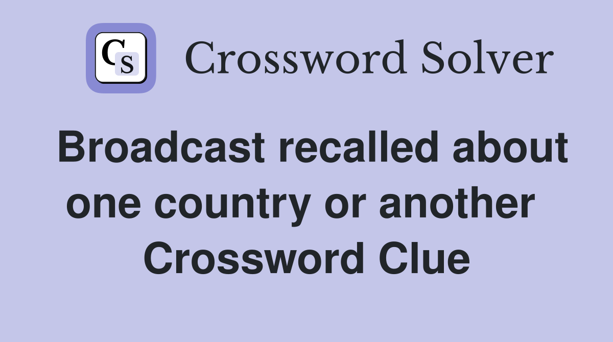 Broadcast recalled about one country or another  Crossword Clue