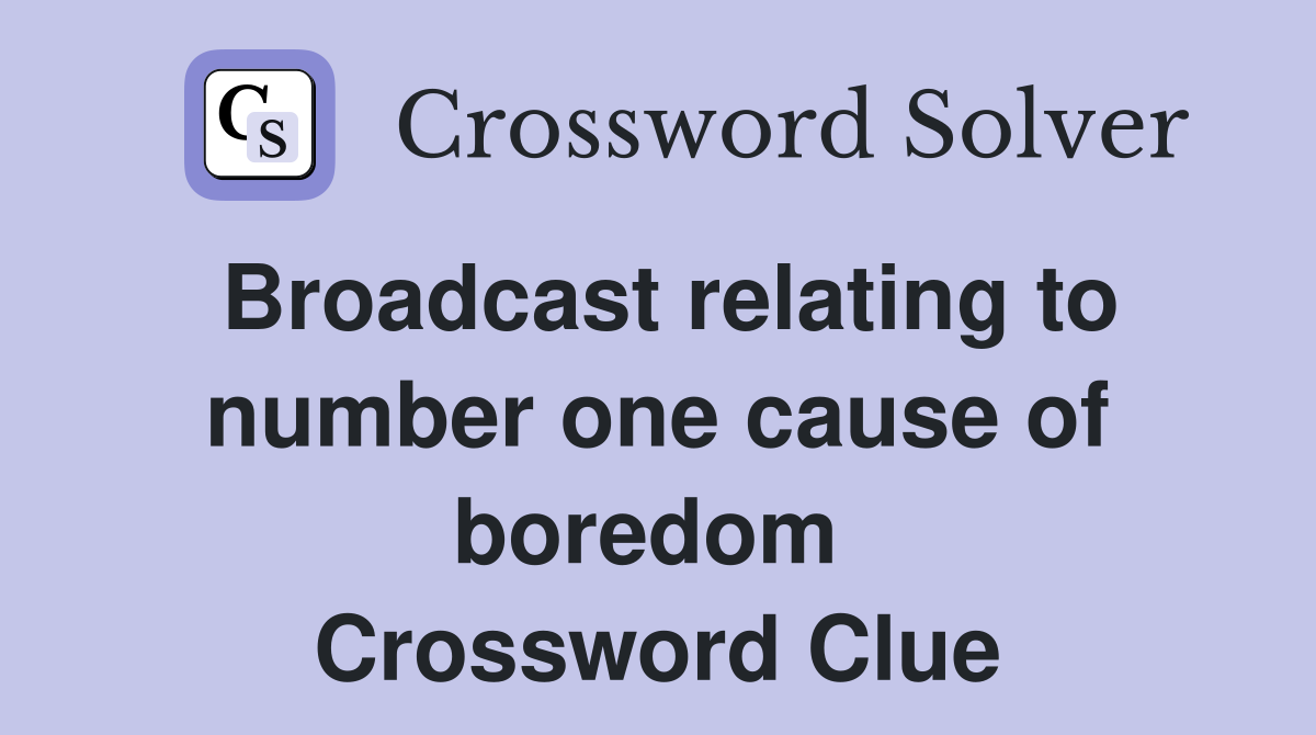 Broadcast relating to number one cause of boredom  Crossword Clue