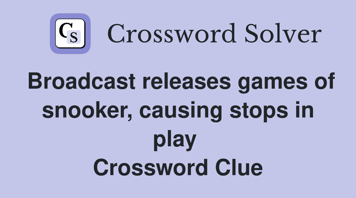 Broadcast releases games of snooker, causing stops in play  Crossword Clue
