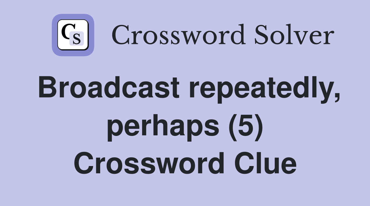 Broadcast repeatedly, perhaps (5) Crossword Clue