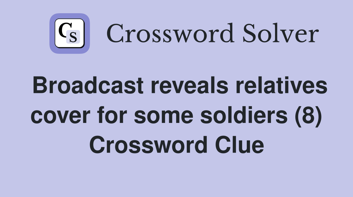 Broadcast reveals relatives cover for some soldiers (8) Crossword Clue