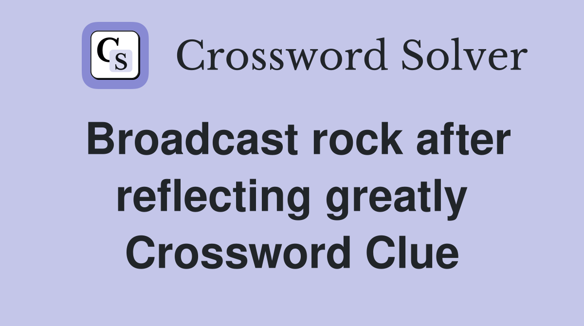 Broadcast rock after reflecting greatly Crossword Clue