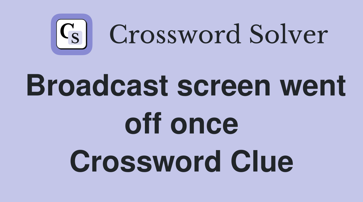 Broadcast screen went off once Crossword Clue