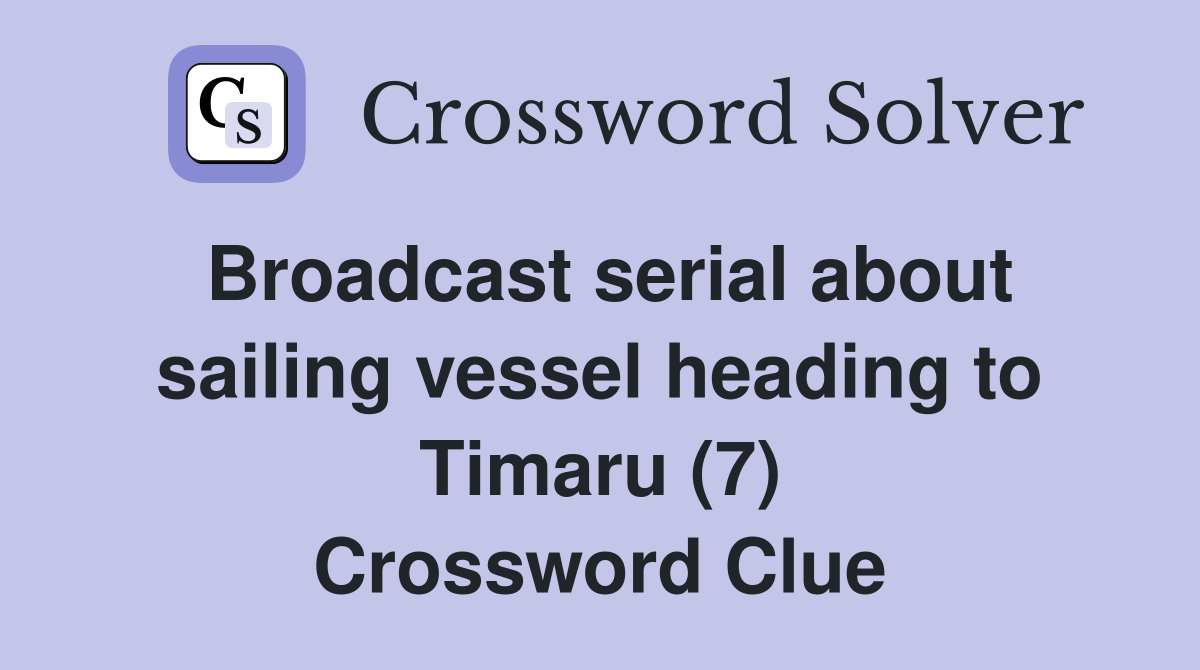 Broadcast serial about sailing vessel heading to Timaru (7) Crossword Clue