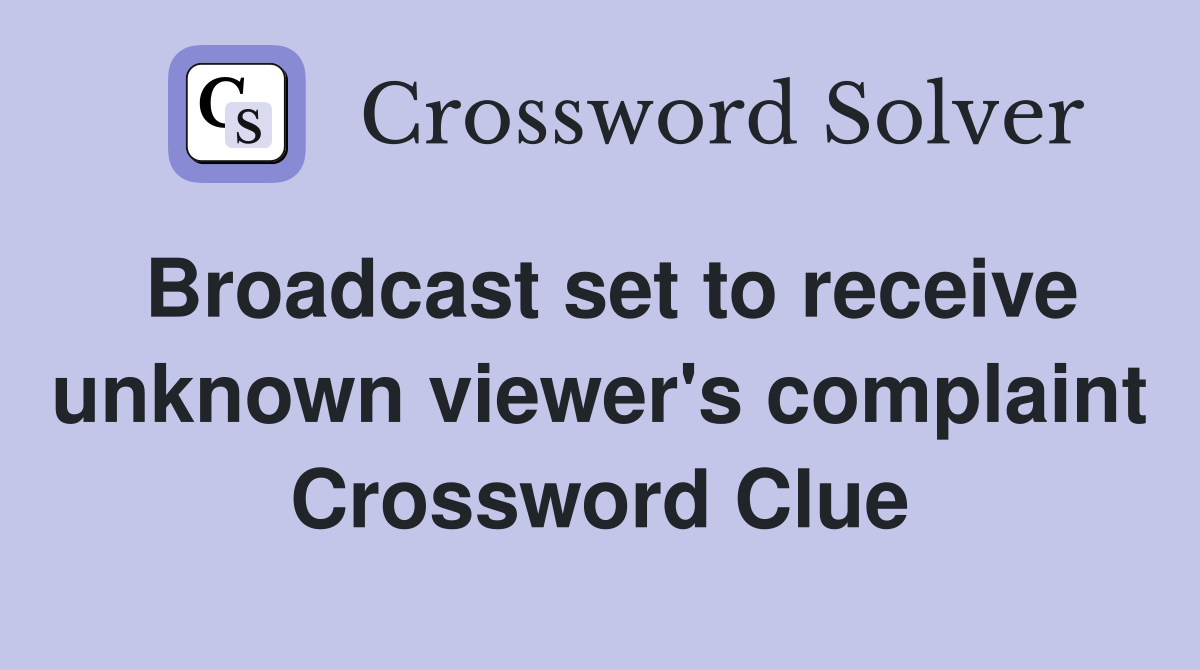 Broadcast set to receive unknown viewer's complaint Crossword Clue