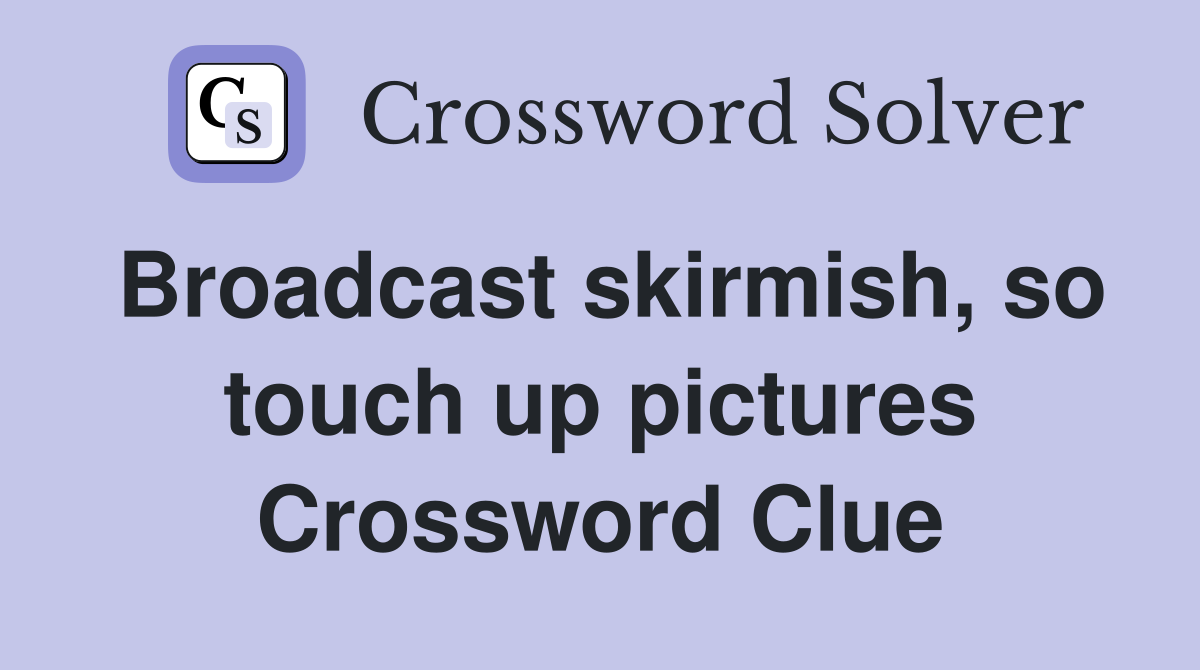 Broadcast skirmish, so touch up pictures Crossword Clue