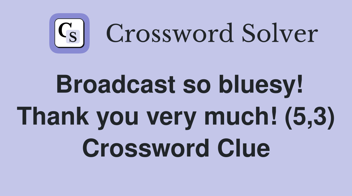 Broadcast so bluesy! Thank you very much! (5,3) Crossword Clue