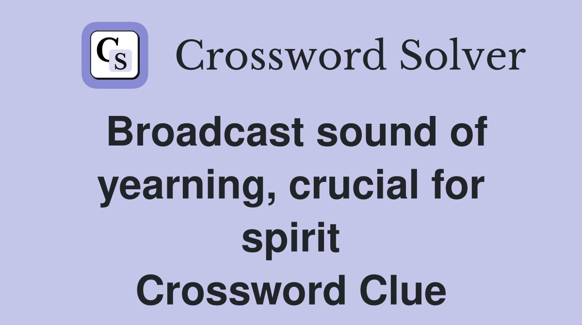 Broadcast sound of yearning, crucial for spirit Crossword Clue