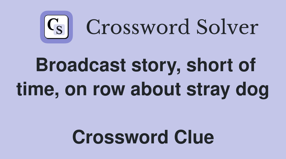 Broadcast story, short of time, on row about stray dog  Crossword Clue