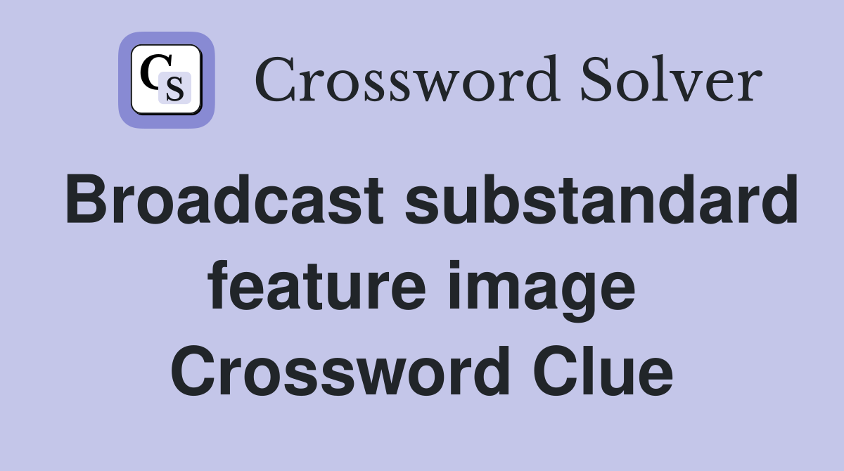 Broadcast substandard feature image Crossword Clue