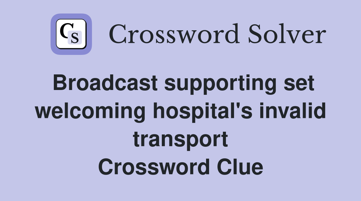 Broadcast supporting set welcoming hospital's invalid transport Crossword Clue