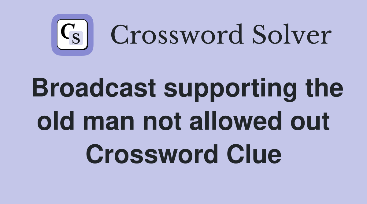 Broadcast supporting the old man not allowed out Crossword Clue