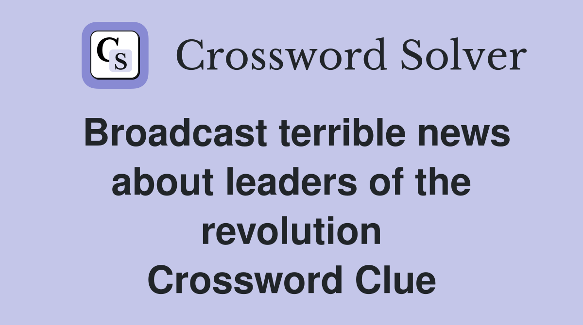 Broadcast terrible news about leaders of the revolution Crossword Clue