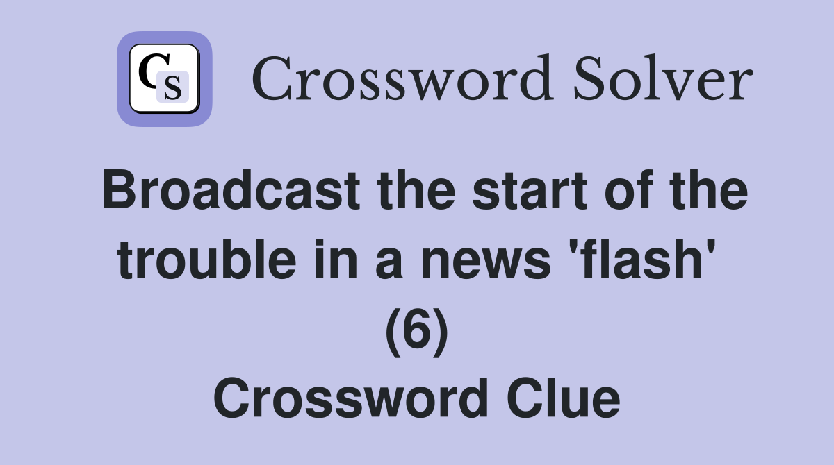 Broadcast the start of the trouble in a news 'flash' (6) Crossword Clue