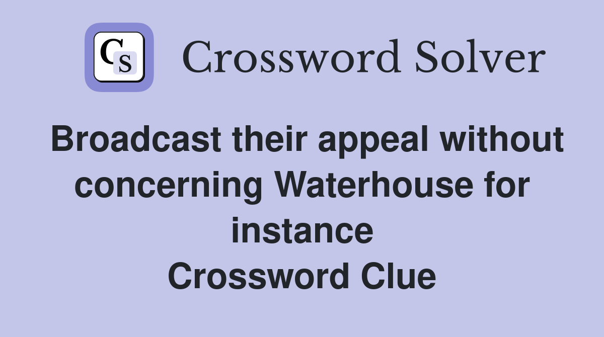 Broadcast their appeal without concerning Waterhouse for instance Crossword Clue