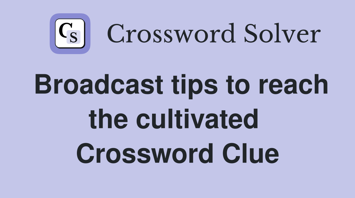 Broadcast tips to reach the cultivated  Crossword Clue
