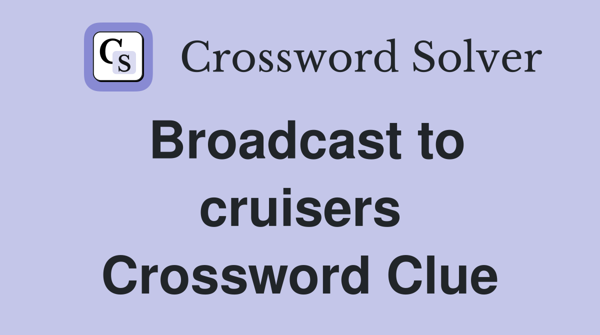 Broadcast to cruisers Crossword Clue