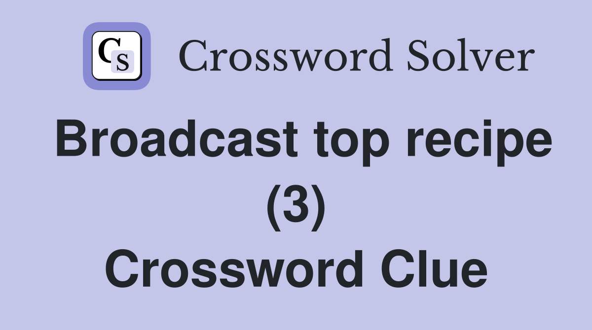 Broadcast top recipe (3) Crossword Clue