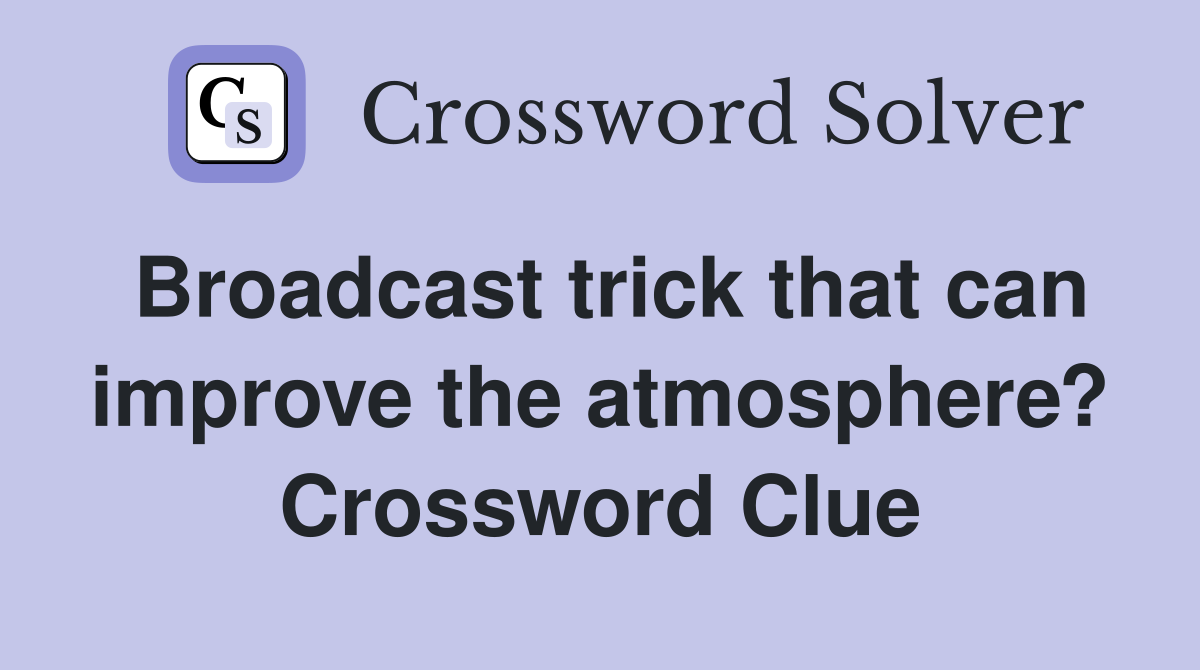 Broadcast trick that can improve the atmosphere? Crossword Clue