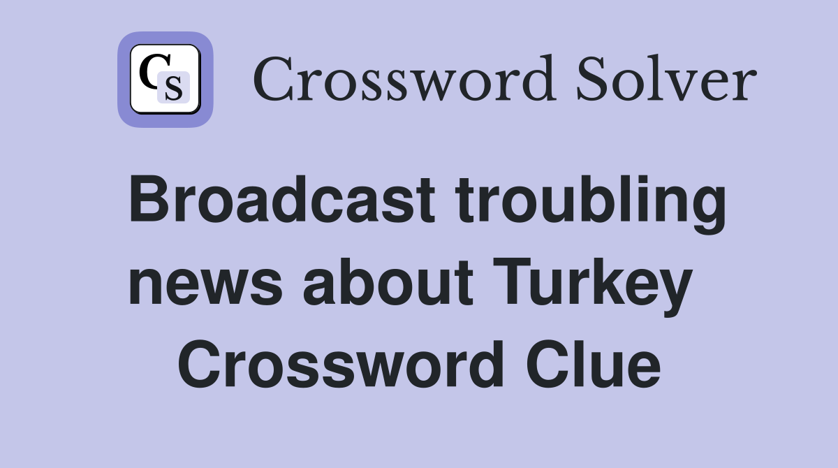 Broadcast troubling news about Turkey  Crossword Clue