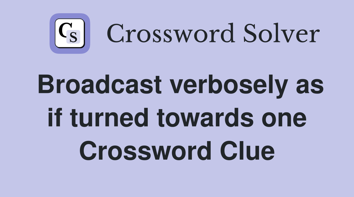 Broadcast verbosely as if turned towards one Crossword Clue