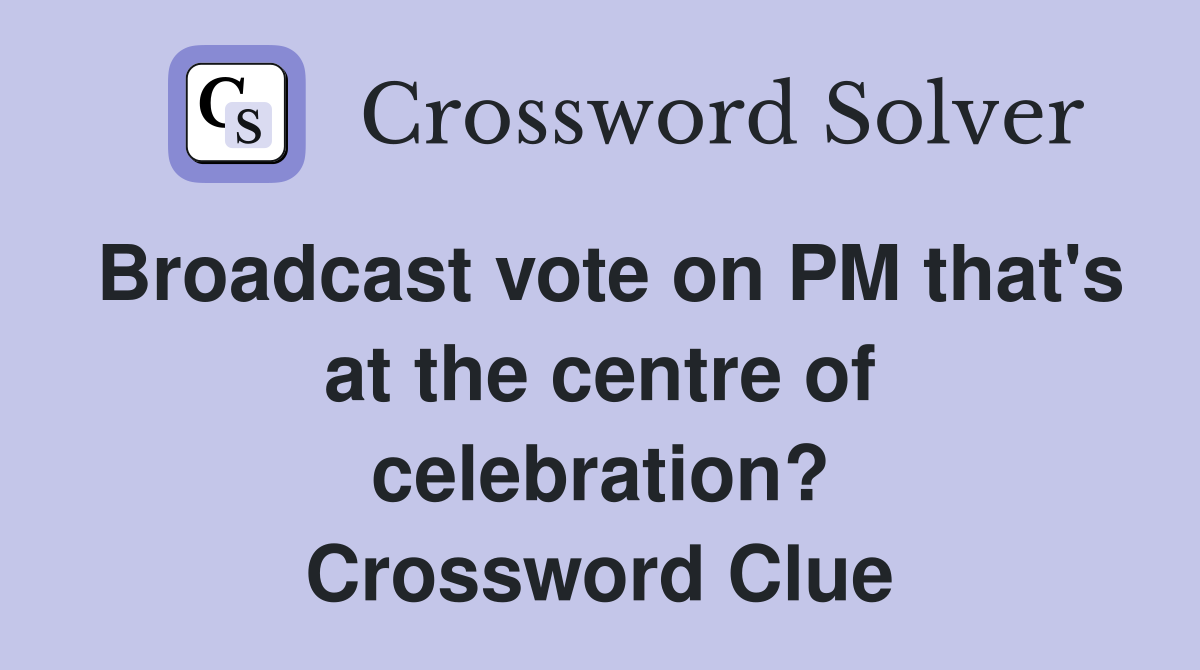 Broadcast vote on PM that's at the centre of celebration? Crossword Clue