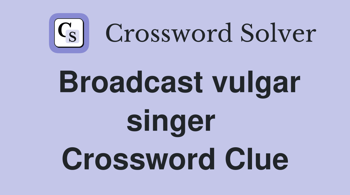 Broadcast vulgar singer  Crossword Clue
