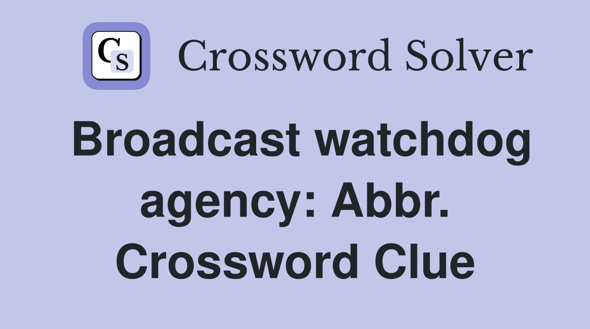 Broadcast watchdog agency: Abbr. Crossword Clue