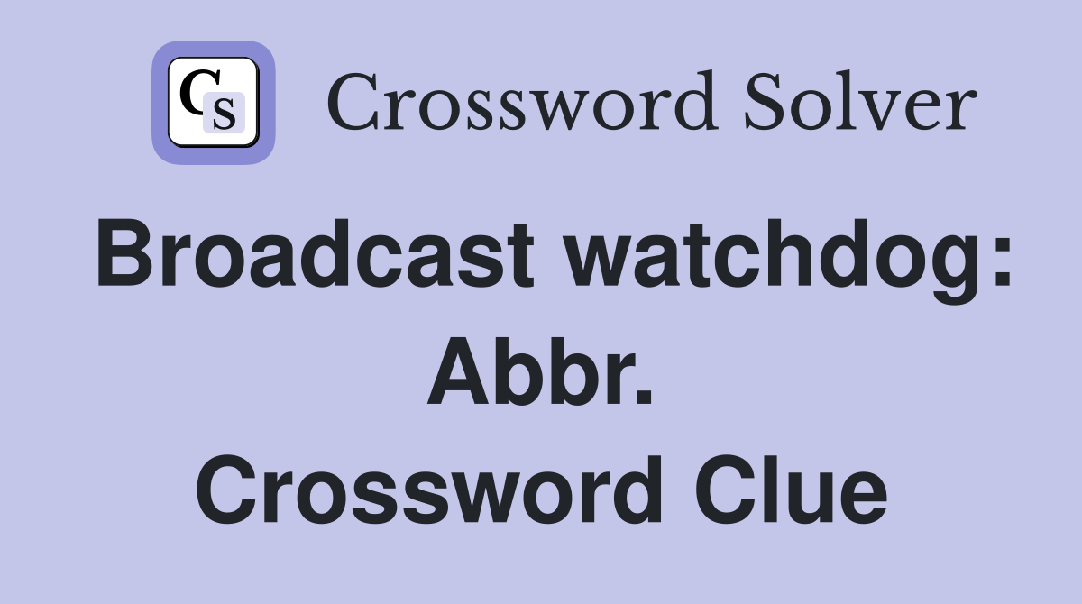 Broadcast watchdog: Abbr. Crossword Clue