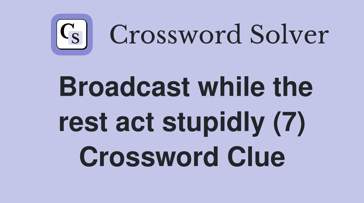 Broadcast while the rest act stupidly (7) Crossword Clue
