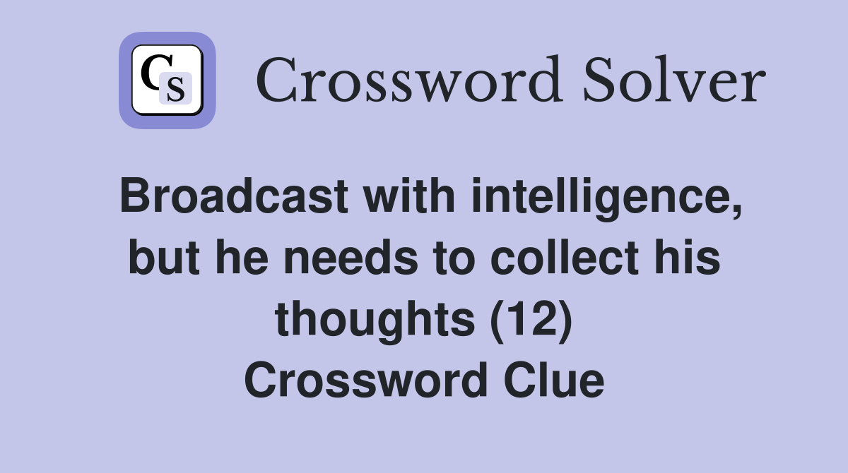 Broadcast with intelligence, but he needs to collect his thoughts (12) Crossword Clue