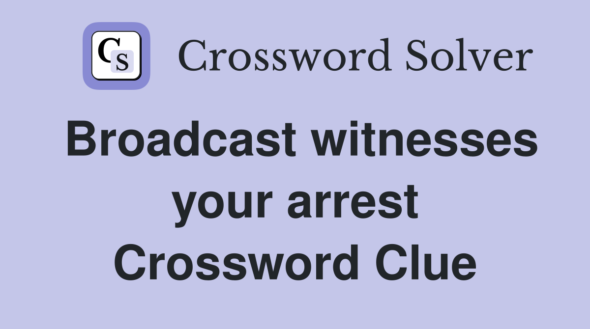 Broadcast witnesses your arrest Crossword Clue
