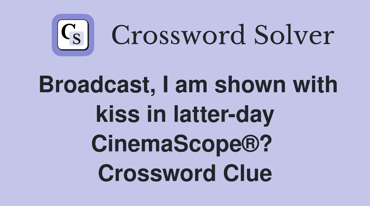 Broadcast, I am shown with kiss in latter-day CinemaScope®?  Crossword Clue