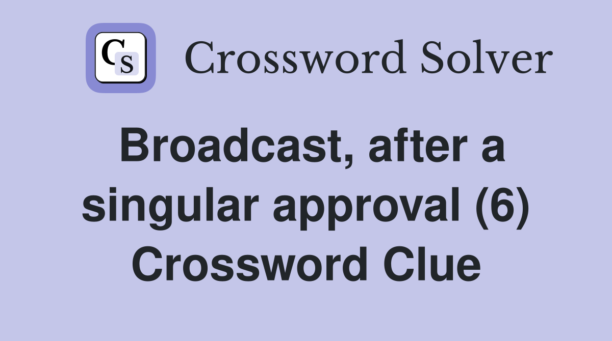 Broadcast, after a singular approval (6) Crossword Clue
