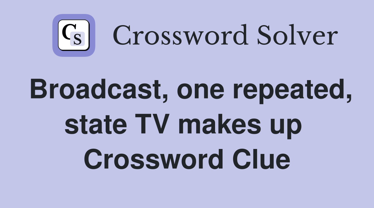 Broadcast, one repeated, state TV makes up  Crossword Clue