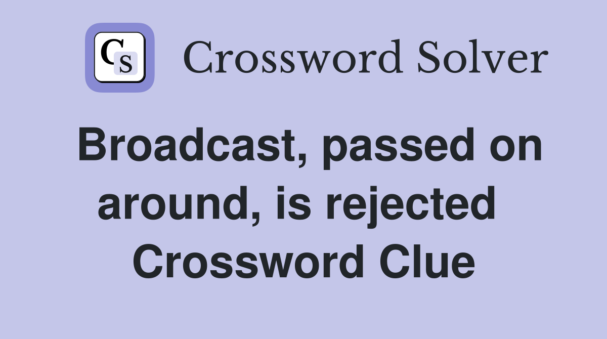 Broadcast, passed on around, is rejected  Crossword Clue
